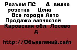 Разъем ПС-300 А3 вилка розетка  › Цена ­ 390 - Все города Авто » Продажа запчастей   . Кировская обл.,Лосево д.